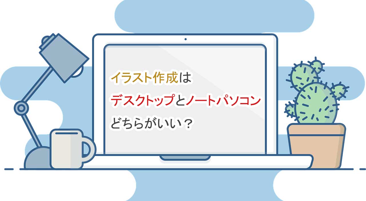 イラスト作成はデスクトップとノートパソコンどちらがいい？