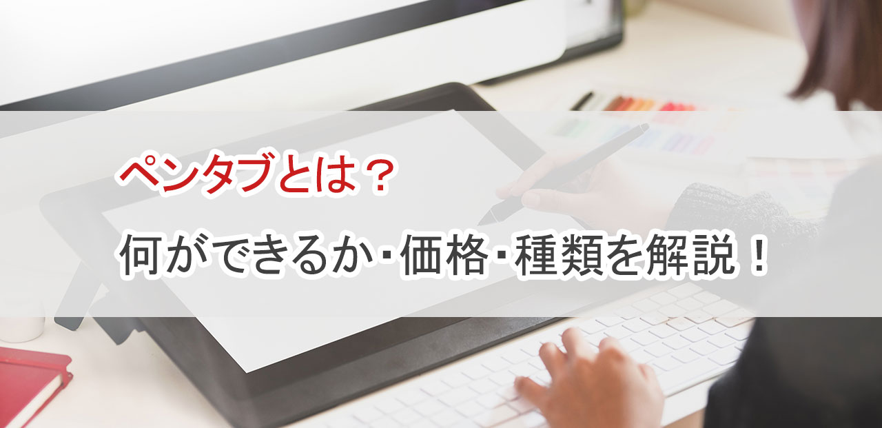 ペンタブとは？何ができるか・価格・種類を解説