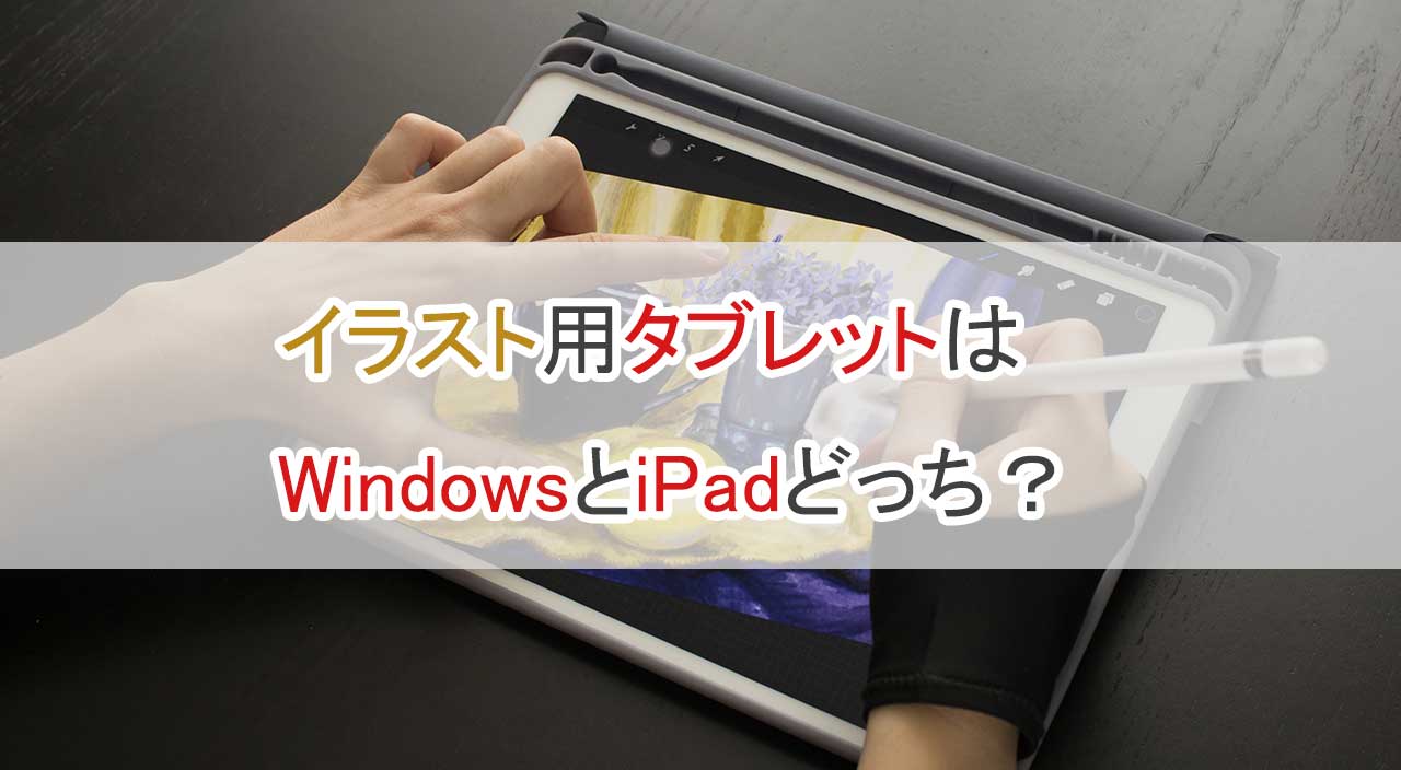 イラスト用タブレットはWindowsとiPadどっち？